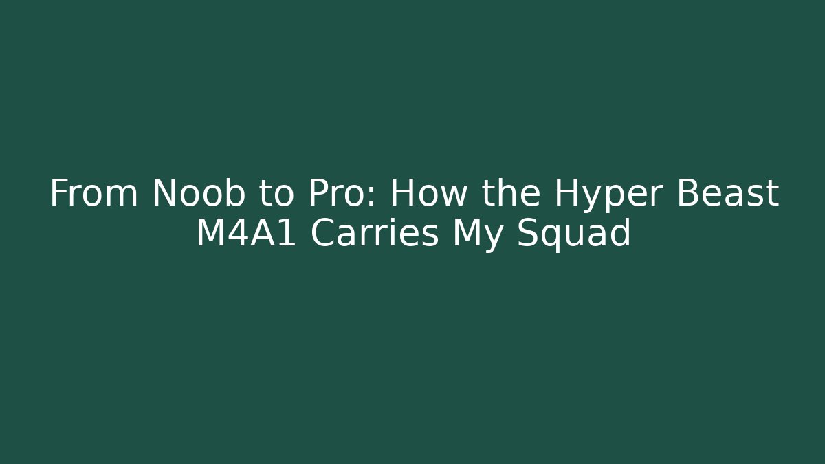 From Noob to Pro: How the Hyper Beast M4A1 Carries My Squad
