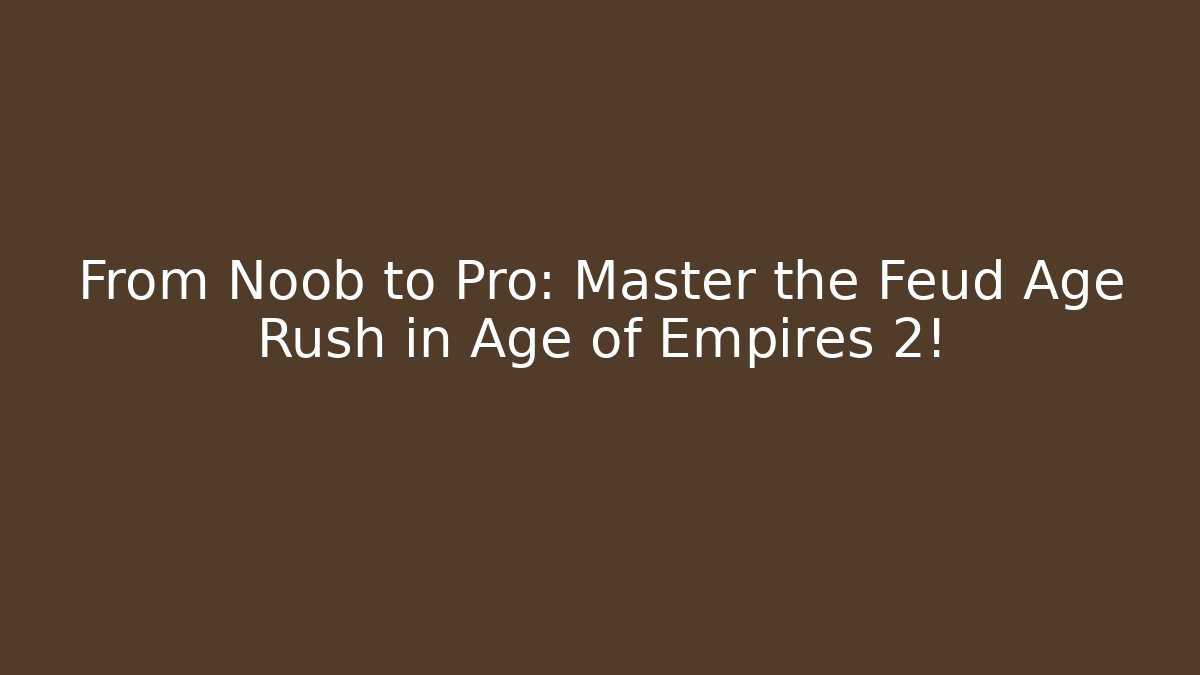 From Noob to Pro: Master the Feud Age Rush in Age of Empires 2!