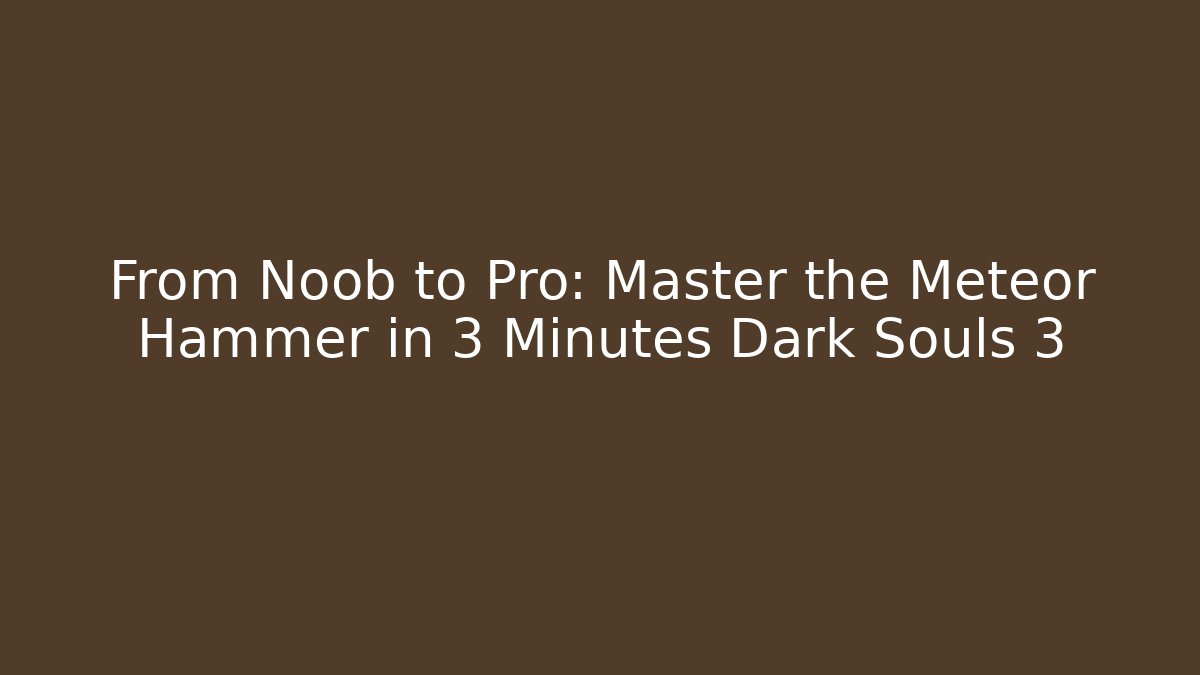 From Noob to Pro: Master the Meteor Hammer in 3 Minutes Dark Souls 3