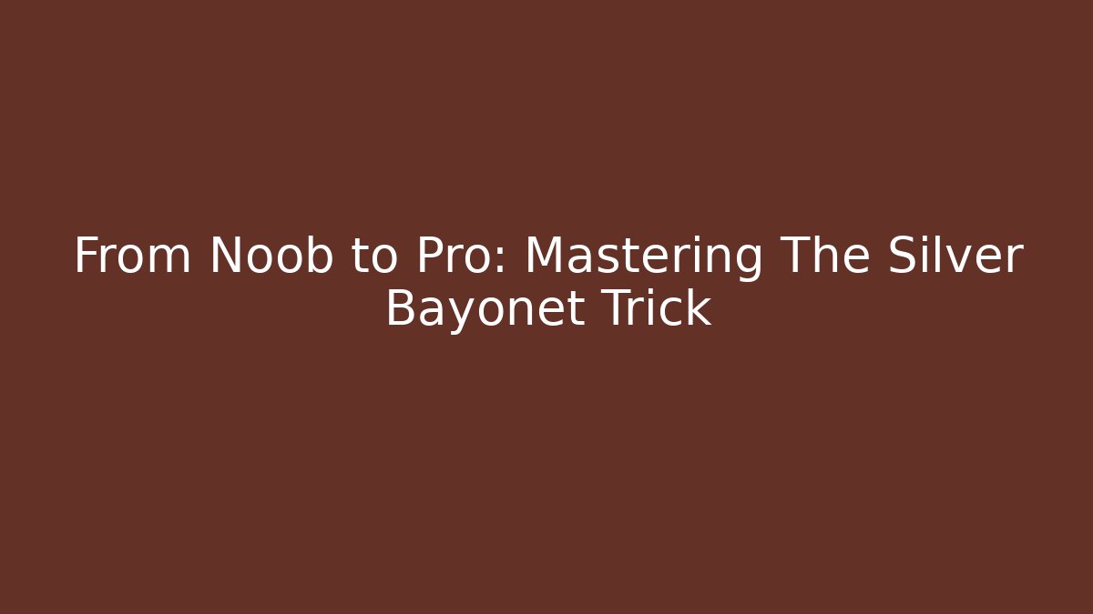 From Noob to Pro: Mastering The Silver Bayonet Trick