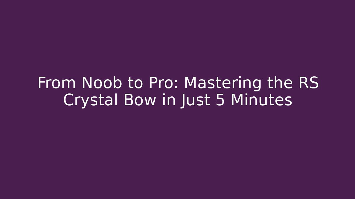 From Noob to Pro: Mastering the RS Crystal Bow in Just 5 Minutes