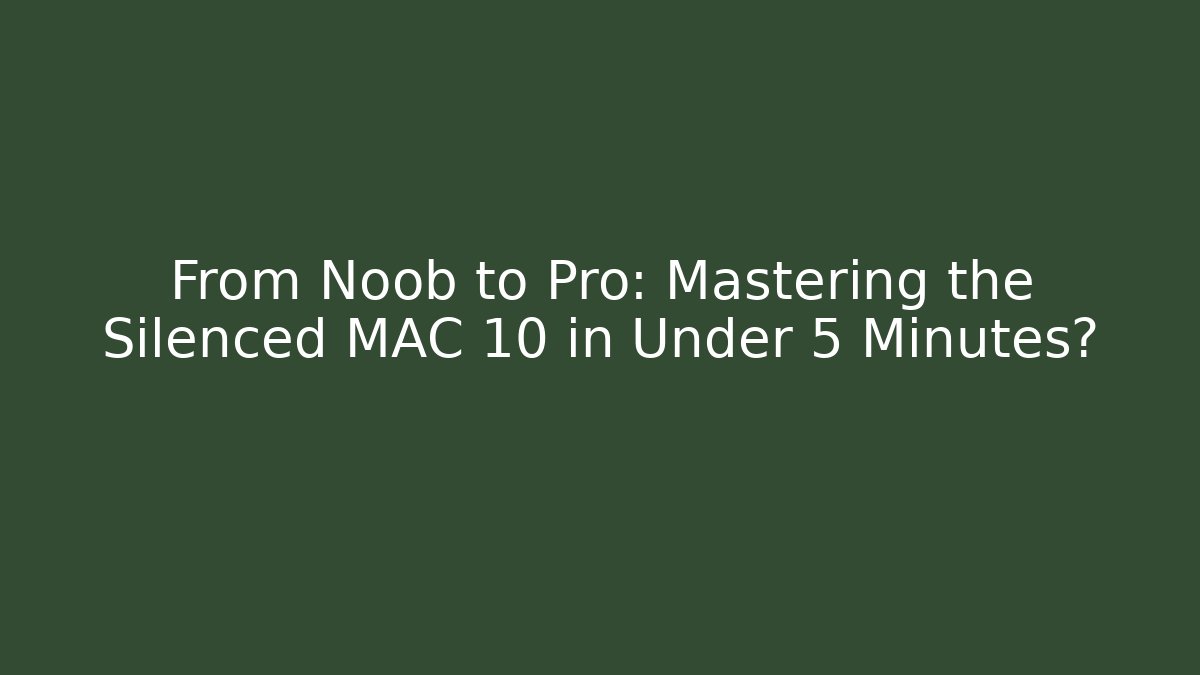 From Noob to Pro: Mastering the Silenced MAC 10 in Under 5 Minutes?
