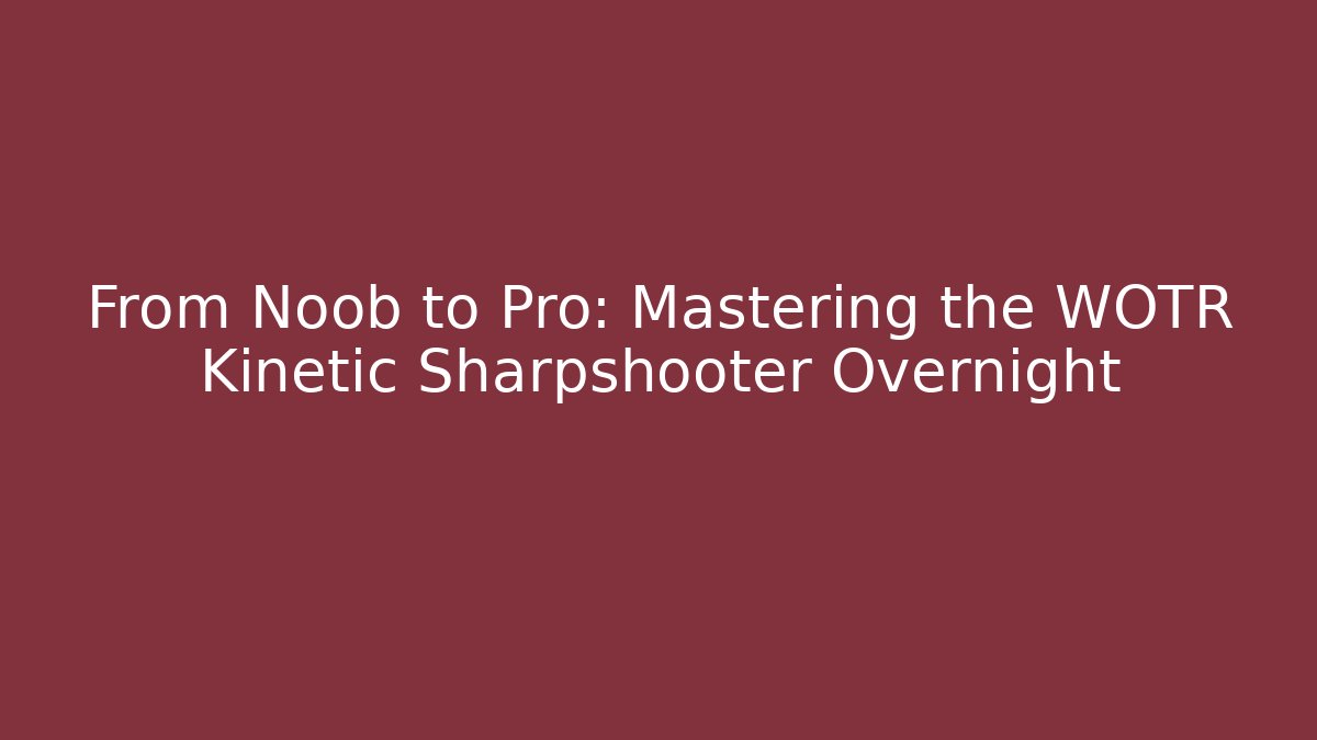 From Noob to Pro: Mastering the WOTR Kinetic Sharpshooter Overnight