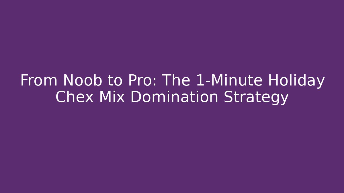 From Noob to Pro: The 1-Minute Holiday Chex Mix Domination Strategy