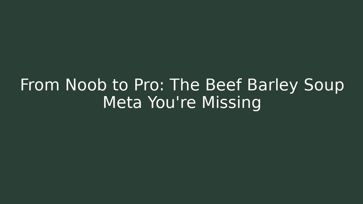 From Noob to Pro: The Beef Barley Soup Meta You're Missing - Andrea Zevedo