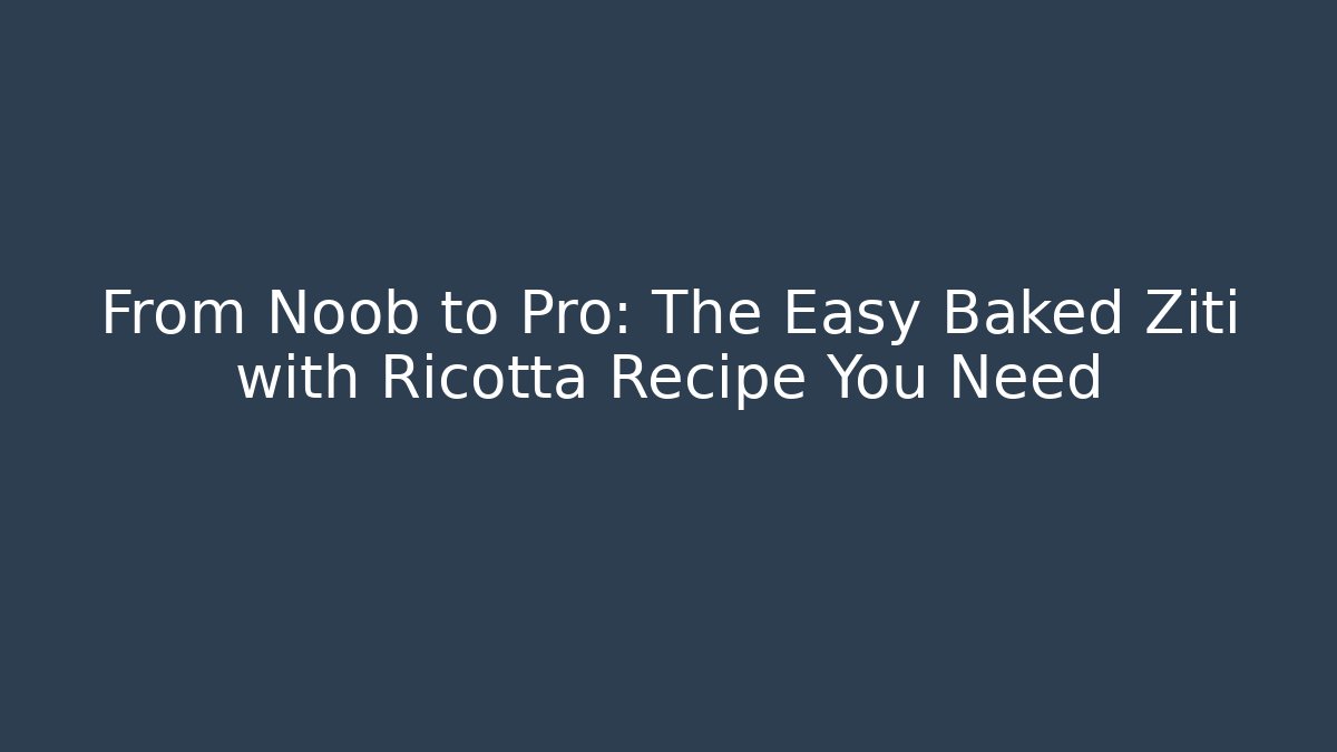 From Noob to Pro: The Easy Baked Ziti with Ricotta Recipe You Need