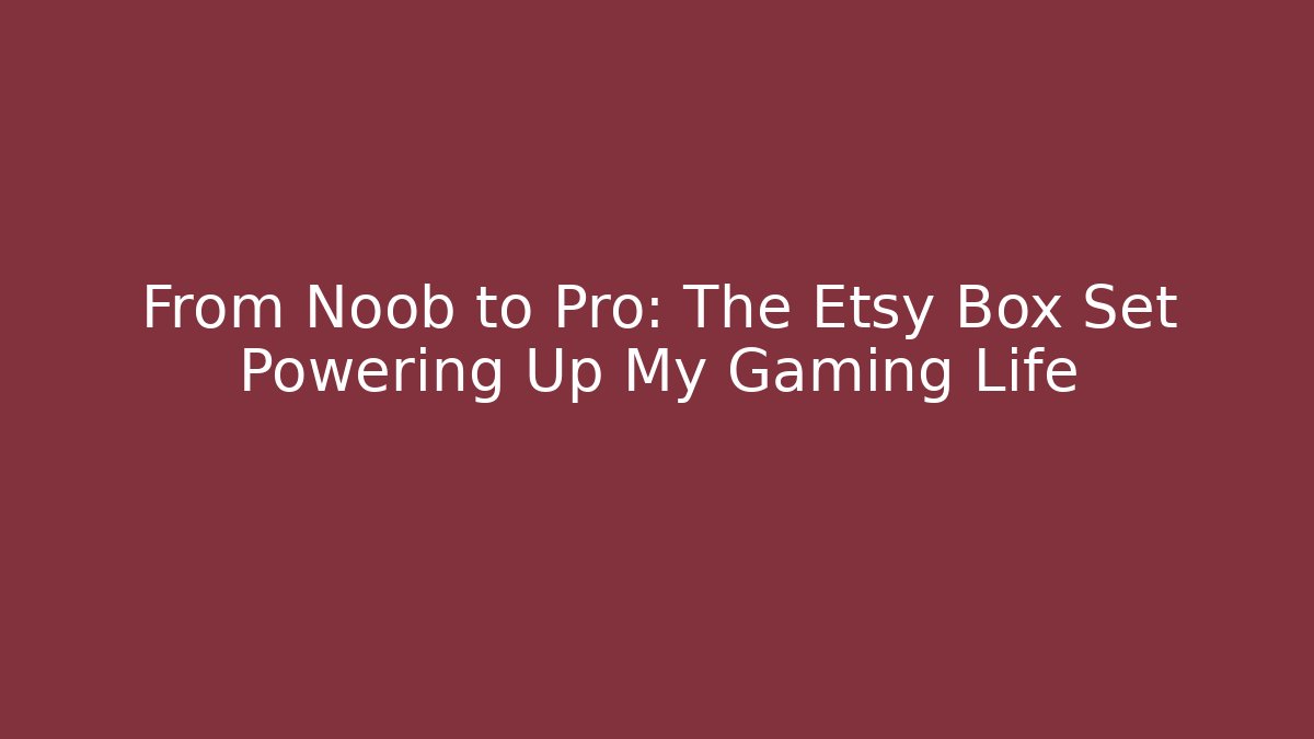 From Noob to Pro: The Etsy Box Set Powering Up My Gaming Life