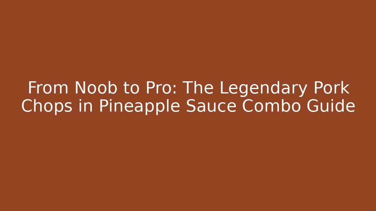 From Noob to Pro: The Legendary Pork Chops in Pineapple Sauce Combo Guide