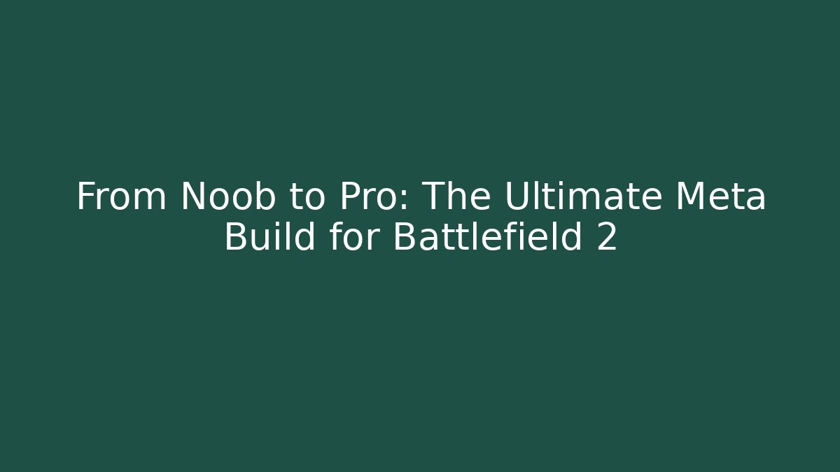 From Noob to Pro: The Ultimate Meta Build for Battlefield 2