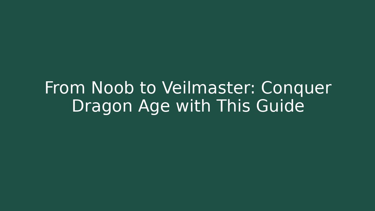 From Noob to Veilmaster: Conquer Dragon Age with This Guide - Andrea Zevedo
