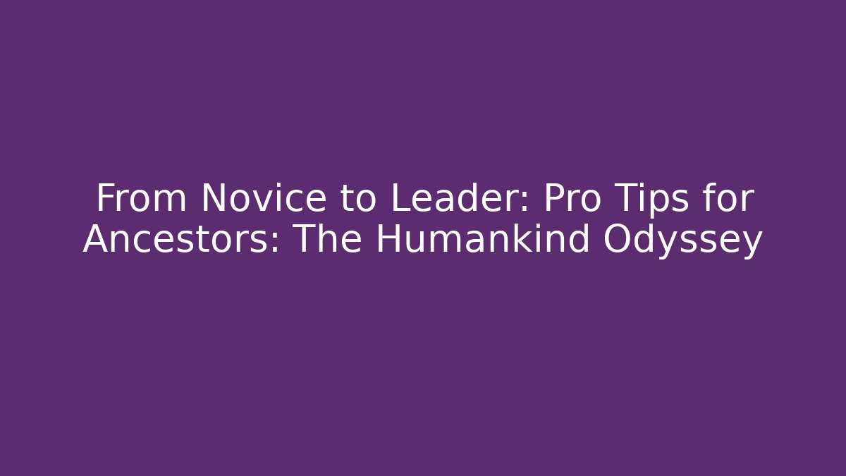 From Novice to Leader: Pro Tips for Ancestors: The Humankind Odyssey