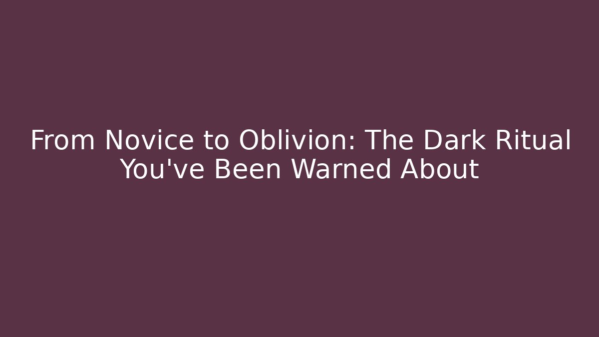 From Novice to Oblivion: The Dark Ritual You’ve Been Warned About