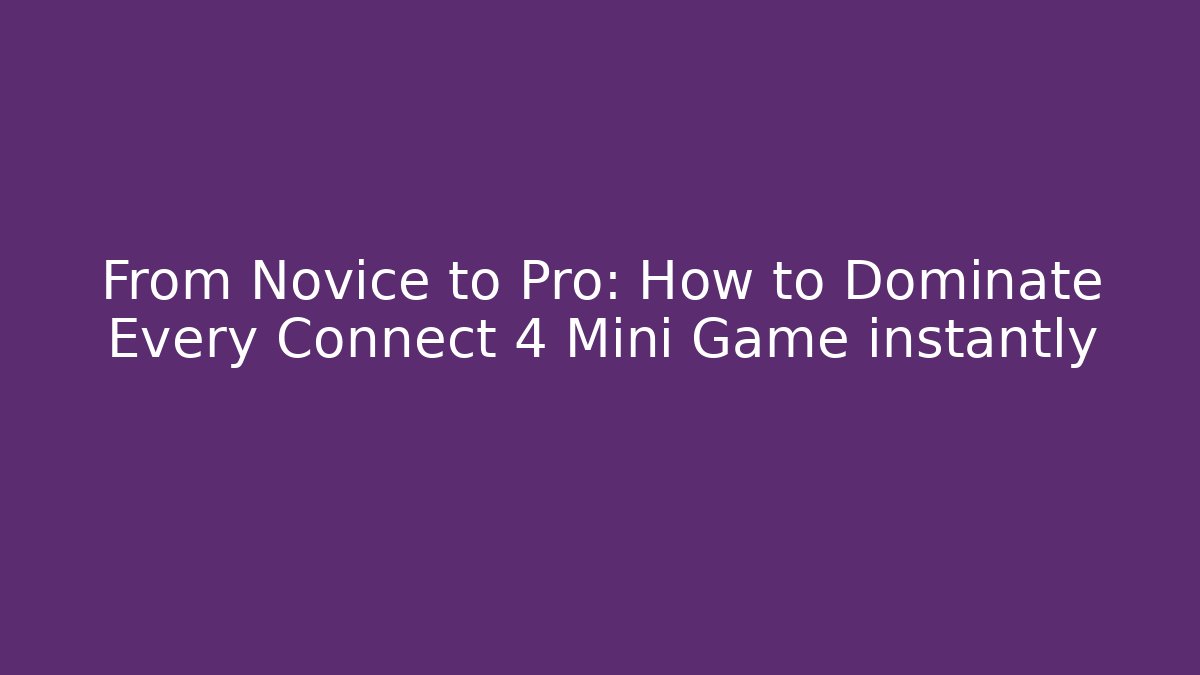 From Novice to Pro: How to Dominate Every Connect 4 Mini Game instantly
