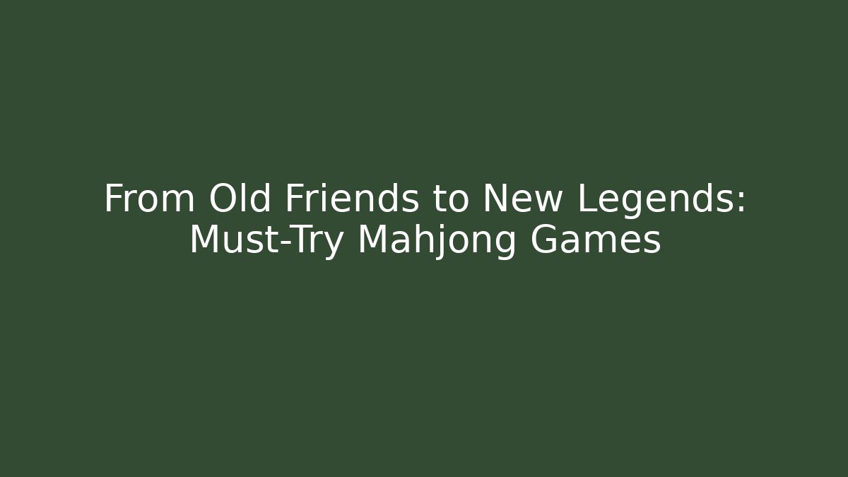 From Old Friends to New Legends: Must-Try Mahjong Games - Andrea Zevedo