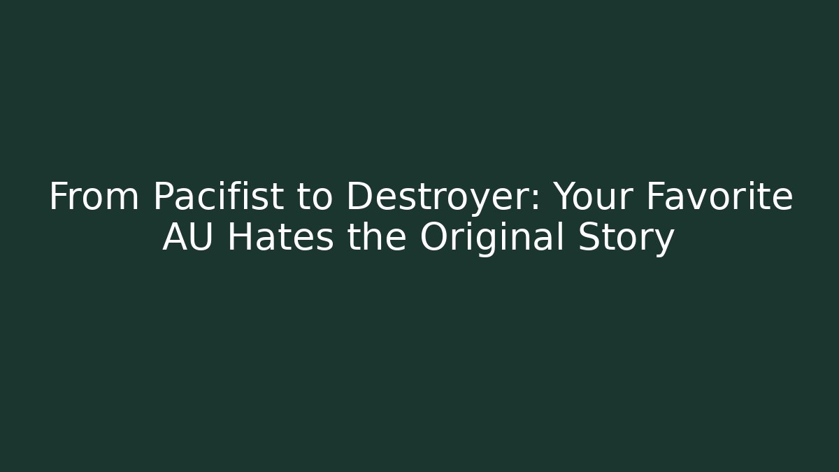 From Pacifist to Destroyer: Your Favorite AU Hates the Original Story - Andrea Zevedo