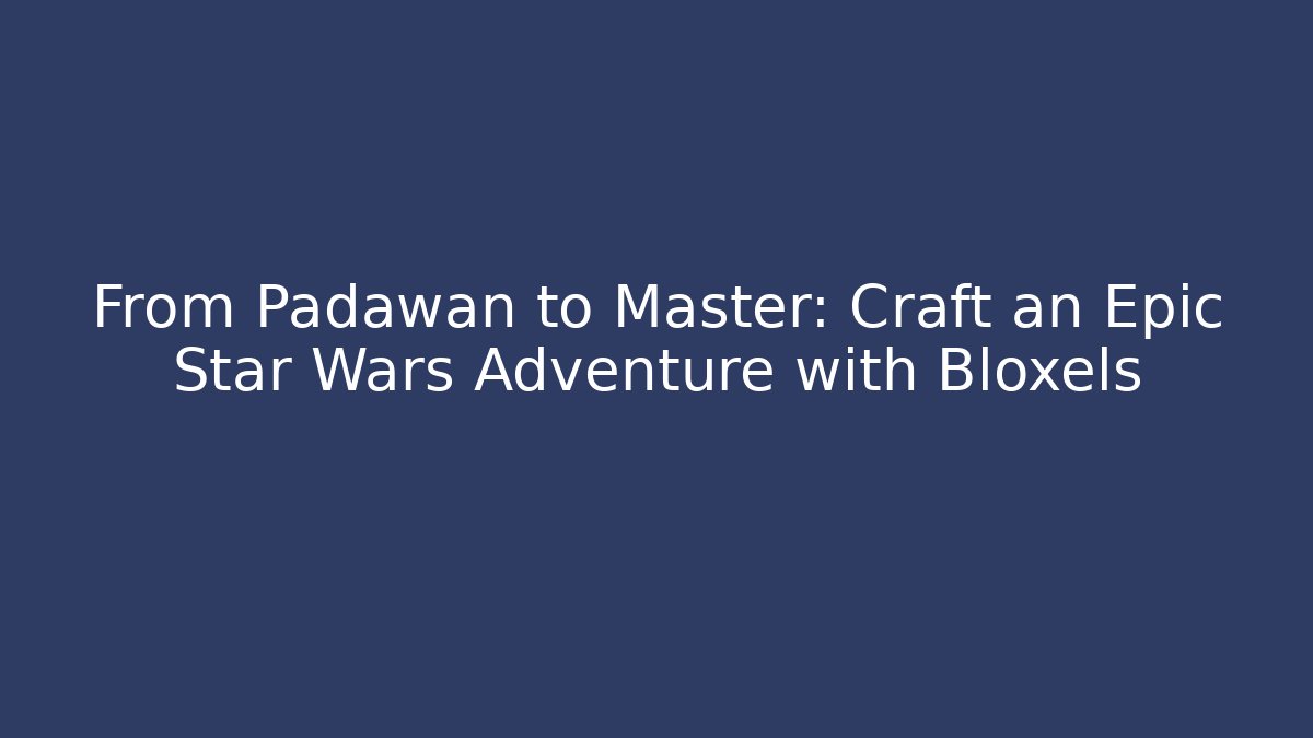 From Padawan to Master: Craft an Epic Star Wars Adventure with Bloxels - Andrea Zevedo