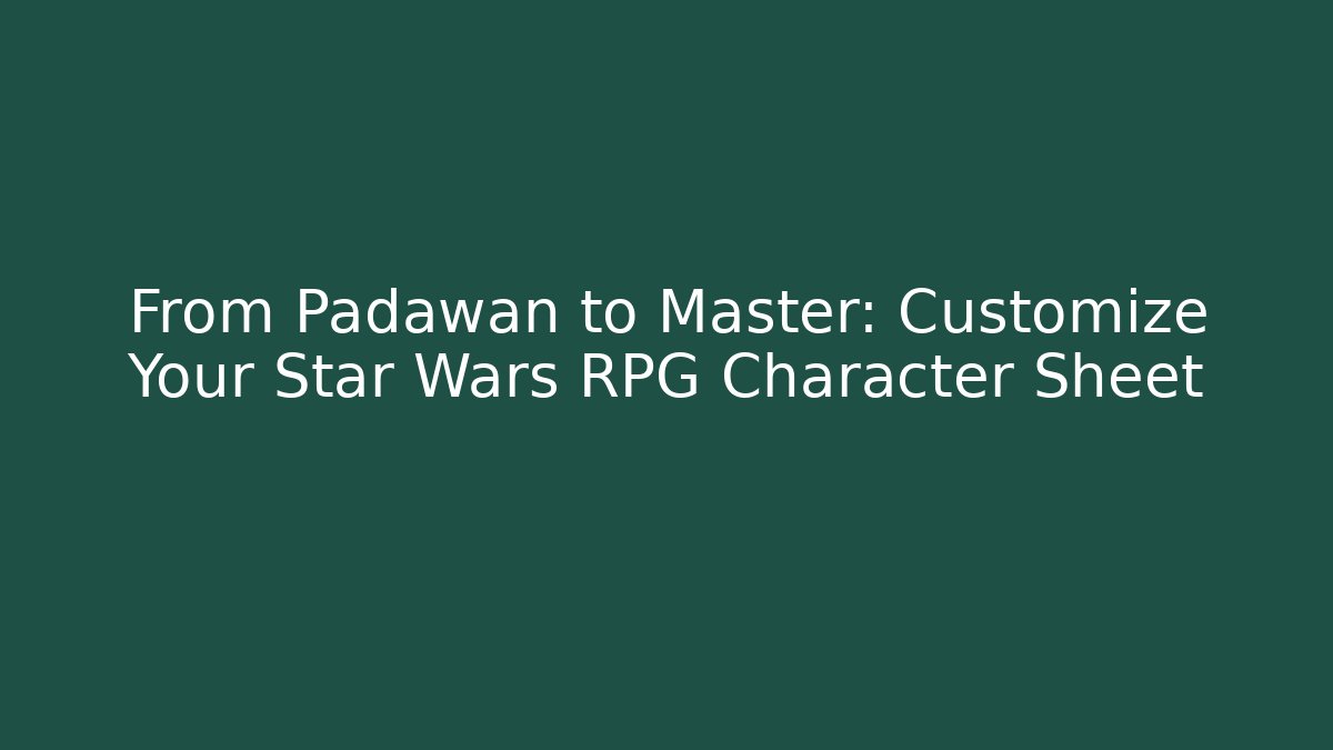 From Padawan to Master: Customize Your Star Wars RPG Character Sheet - Andrea Zevedo