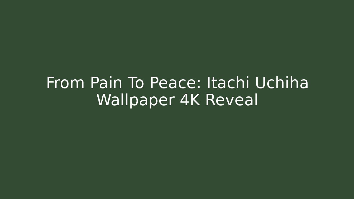 From Pain To Peace: Itachi Uchiha Wallpaper 4K Reveal