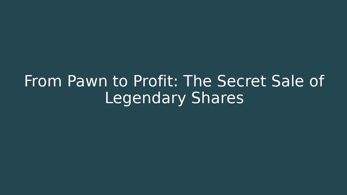 From Pawn to Profit: The Secret Sale of Legendary Shares