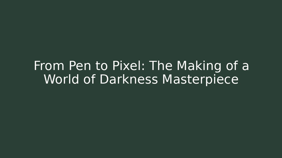 From Pen to Pixel: The Making of a World of Darkness Masterpiece