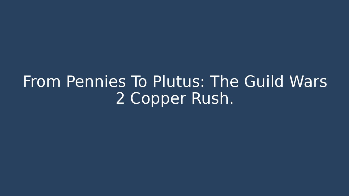 From Pennies To Plutus: The Guild Wars 2 Copper Rush.