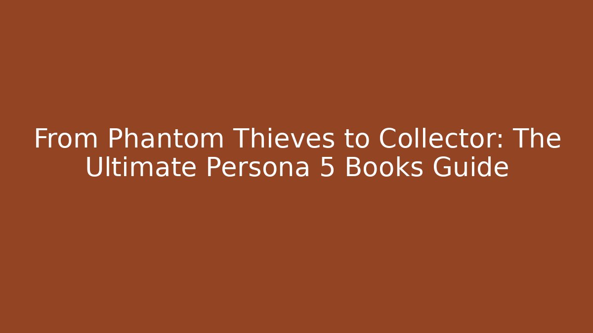 From Phantom Thieves to Collector: The Ultimate Persona 5 Books Guide