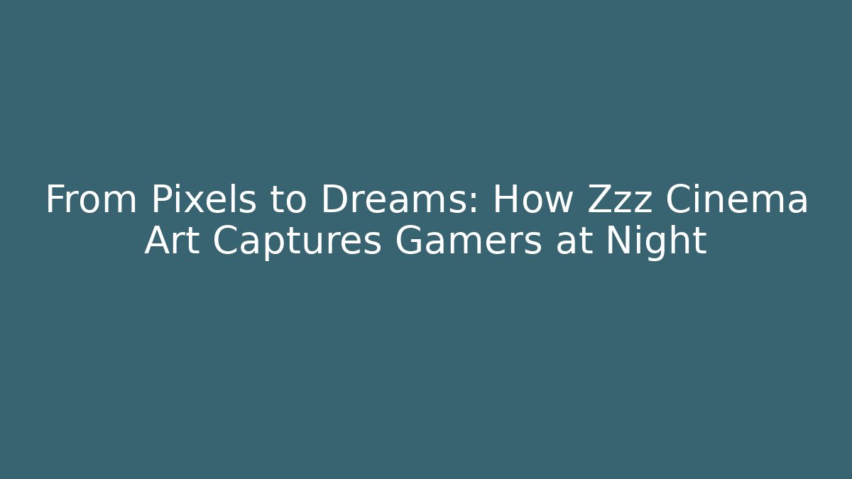 From Pixels to Dreams: How Zzz Cinema Art Captures Gamers at Night - Andrea Zevedo