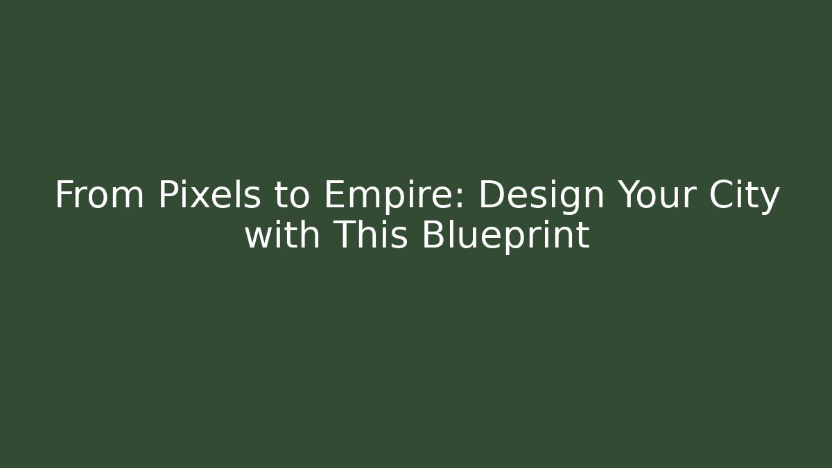 From Pixels to Empire: Design Your City with This Blueprint