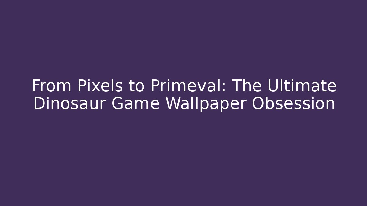 From Pixels to Primeval: The Ultimate Dinosaur Game Wallpaper Obsession