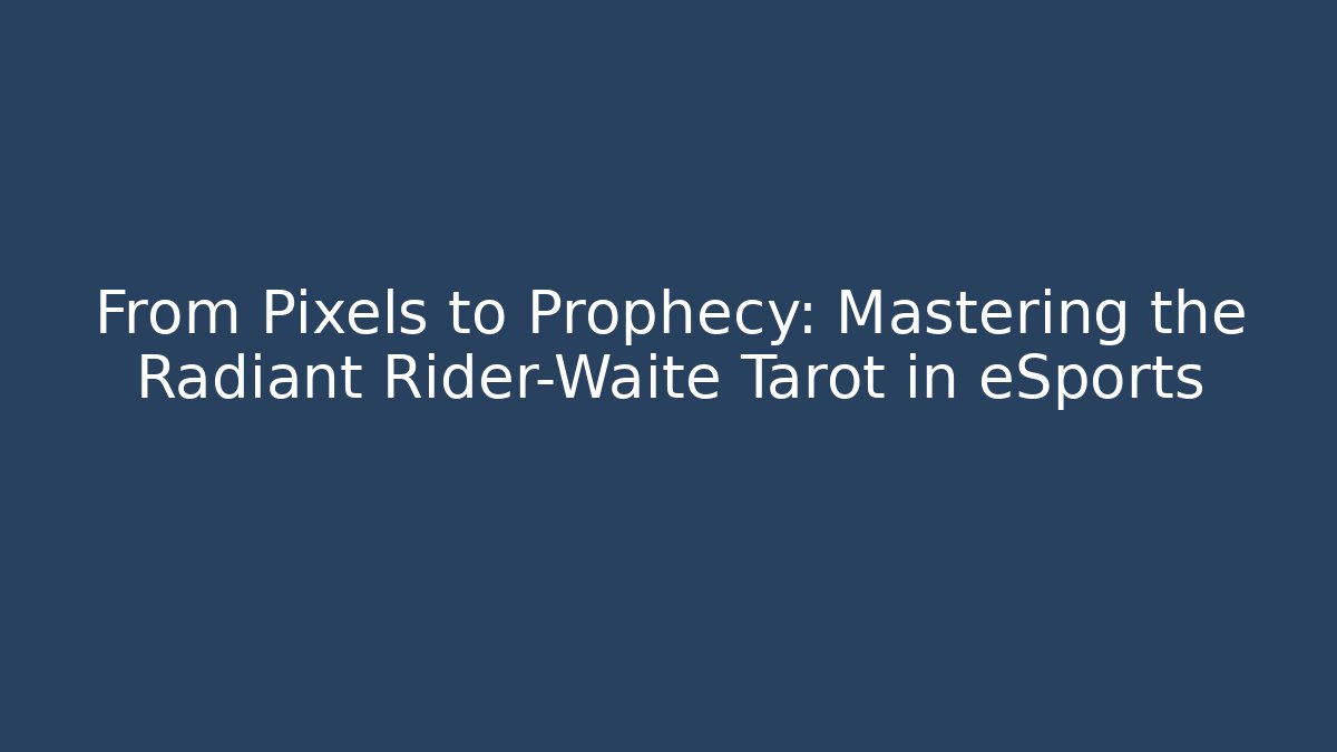 From Pixels to Prophecy: Mastering the Radiant Rider-Waite Tarot in eSports