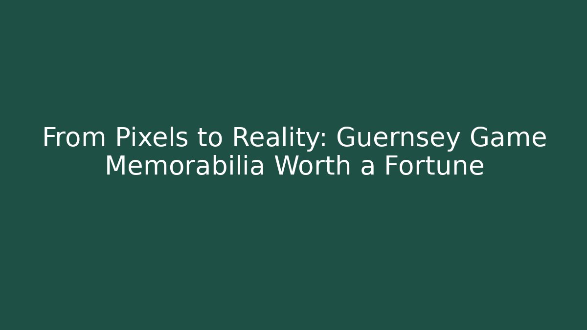 From Pixels to Reality: Guernsey Game Memorabilia Worth a Fortune