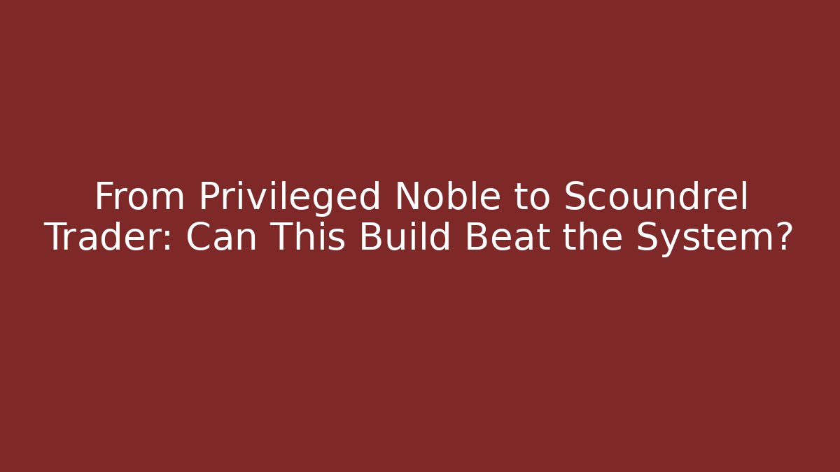 From Privileged Noble to Scoundrel Trader: Can This Build Beat the System?