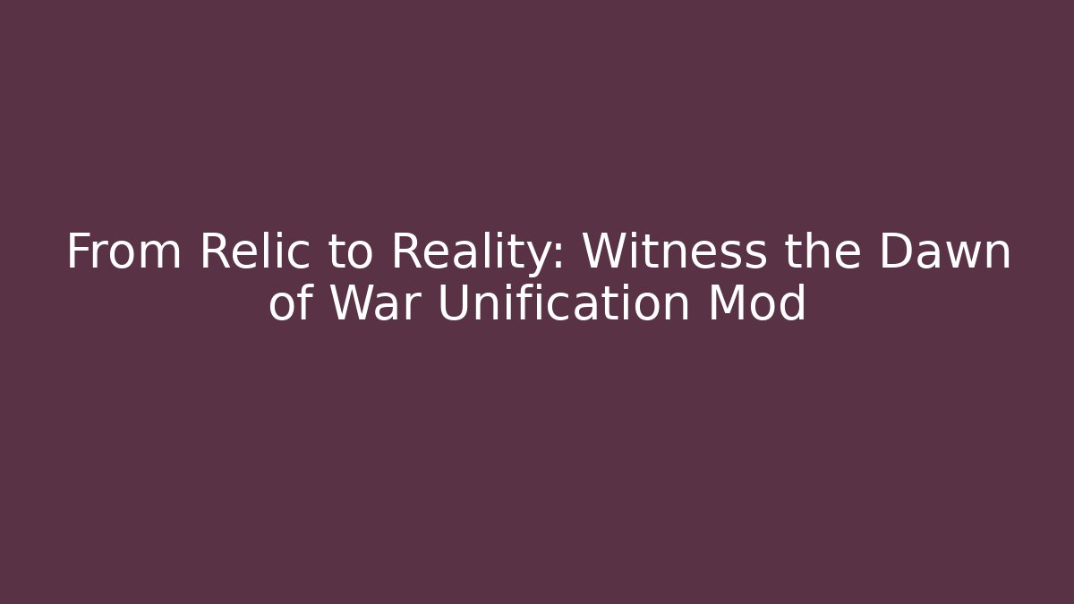 From Relic to Reality: Witness the Dawn of War Unification Mod