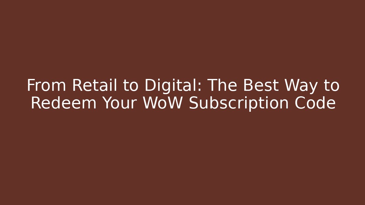 From Retail to Digital: The Best Way to Redeem Your WoW Subscription Code