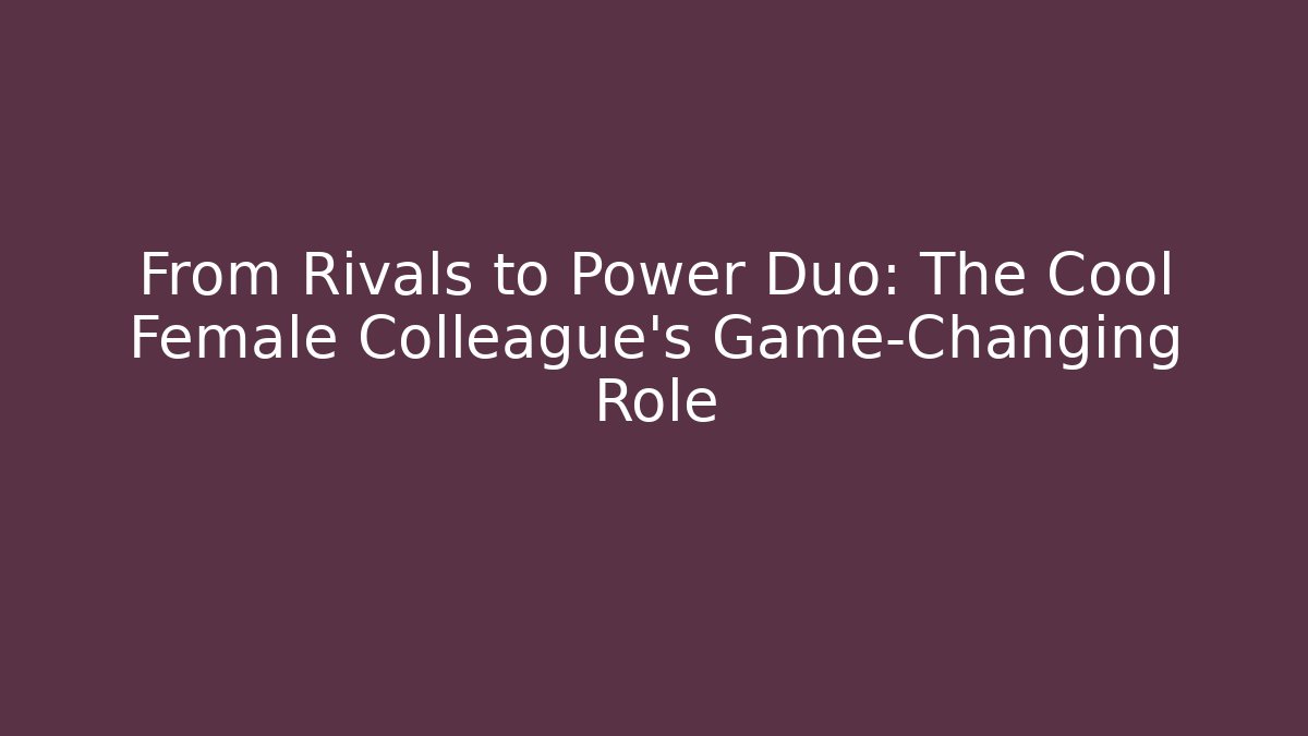 From Rivals to Power Duo: The Cool Female Colleague’s Game-Changing Role