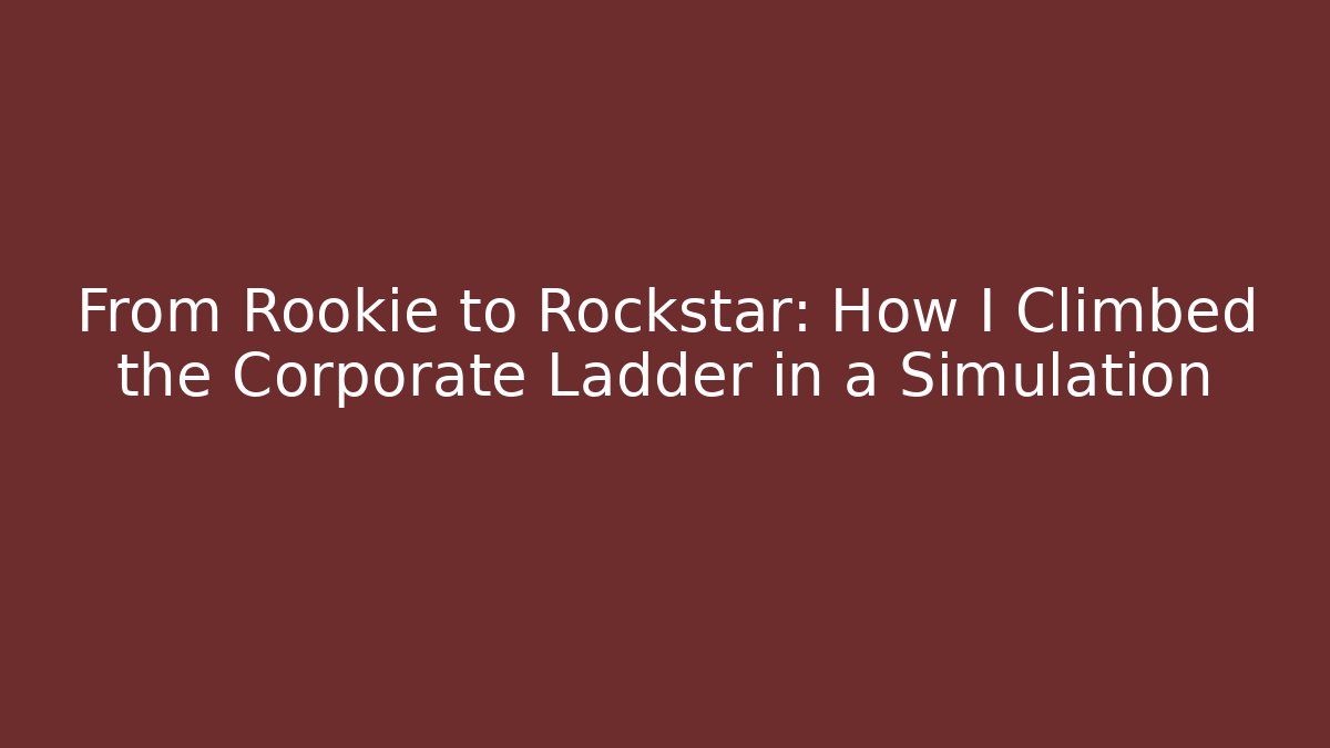 From Rookie to Rockstar: How I Climbed the Corporate Ladder in a Simulation