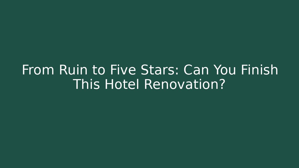 From Ruin to Five Stars: Can You Finish This Hotel Renovation?