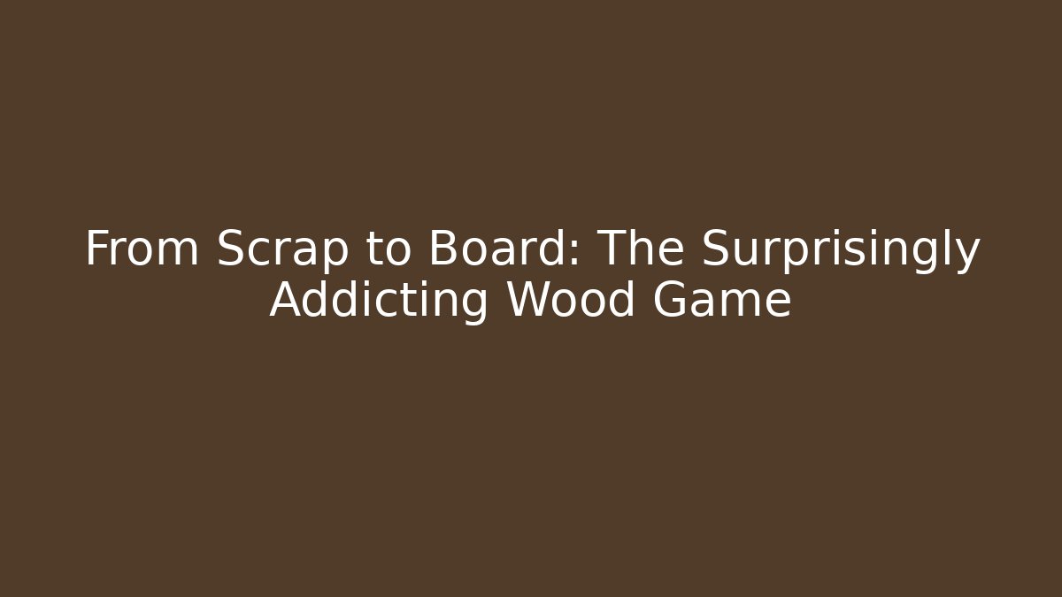 From Scrap to Board: The Surprisingly Addicting Wood Game