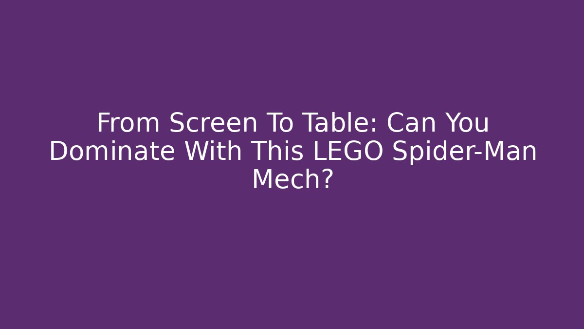 From Screen To Table: Can You Dominate With This LEGO Spider-Man Mech?