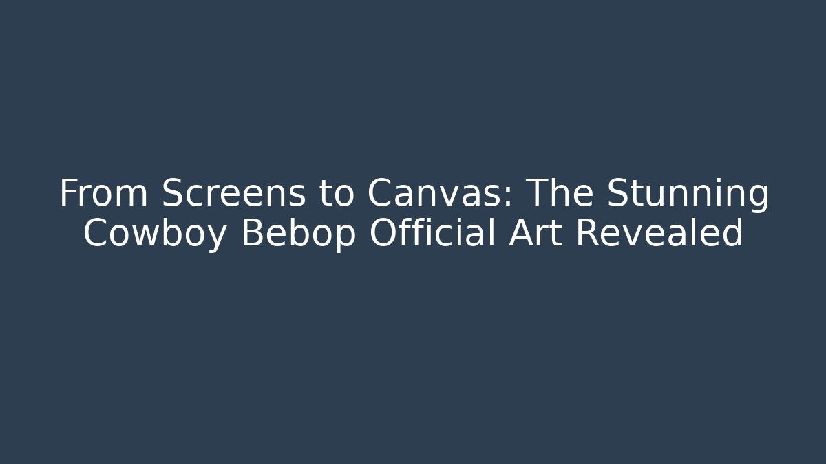 From Screens to Canvas: The Stunning Cowboy Bebop Official Art Revealed