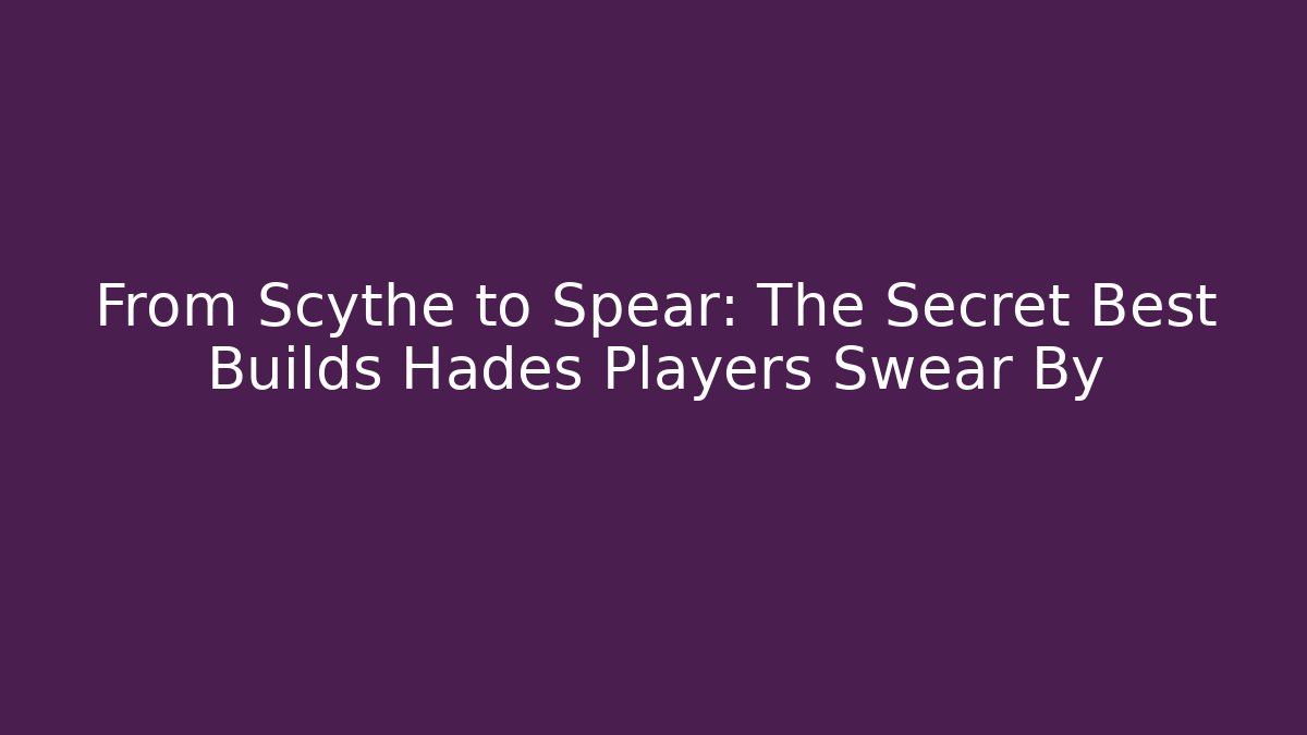 From Scythe to Spear: The Secret Best Builds Hades Players Swear By
