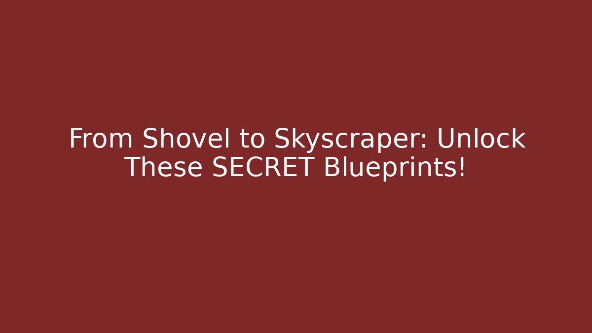 From Shovel to Skyscraper: Unlock These SECRET Blueprints!