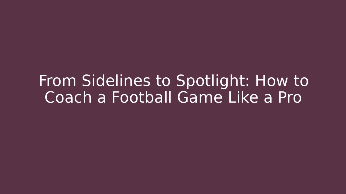 From Sidelines to Spotlight: How to Coach a Football Game Like a Pro
