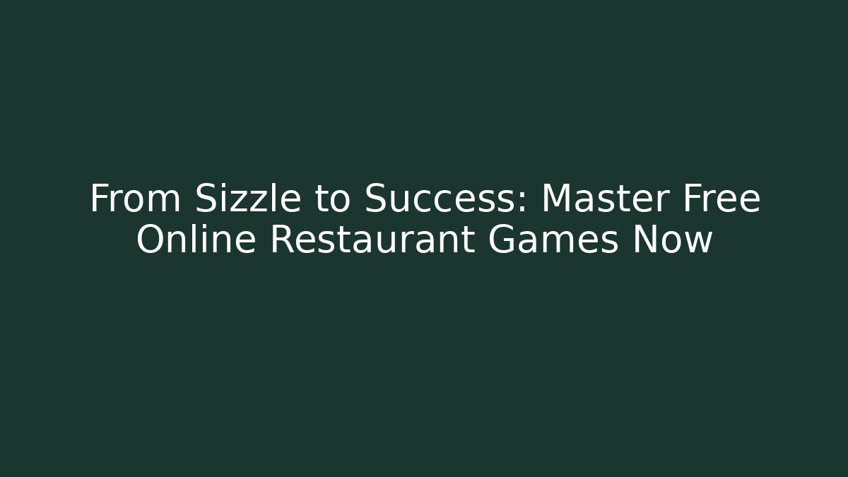From Sizzle to Success: Master Free Online Restaurant Games Now