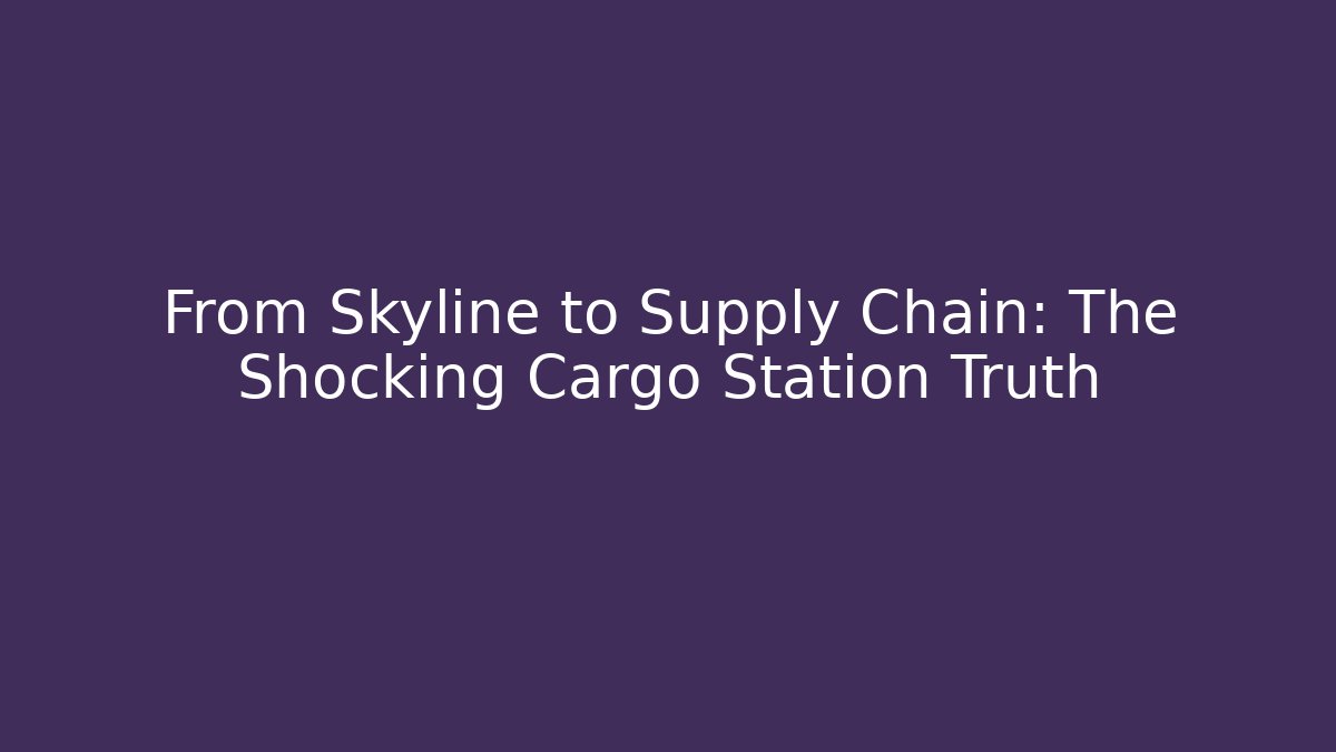 From Skyline to Supply Chain: The Shocking Cargo Station Truth