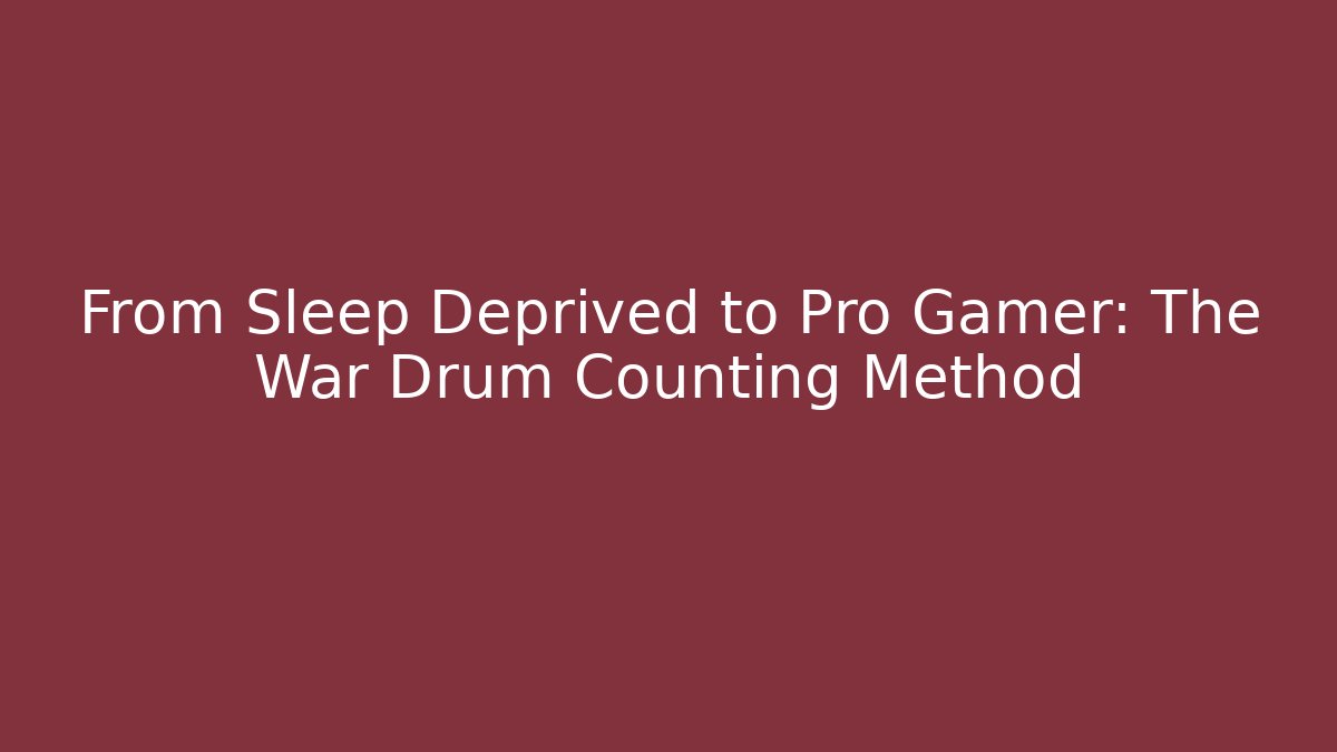 From Sleep Deprived to Pro Gamer: The War Drum Counting Method