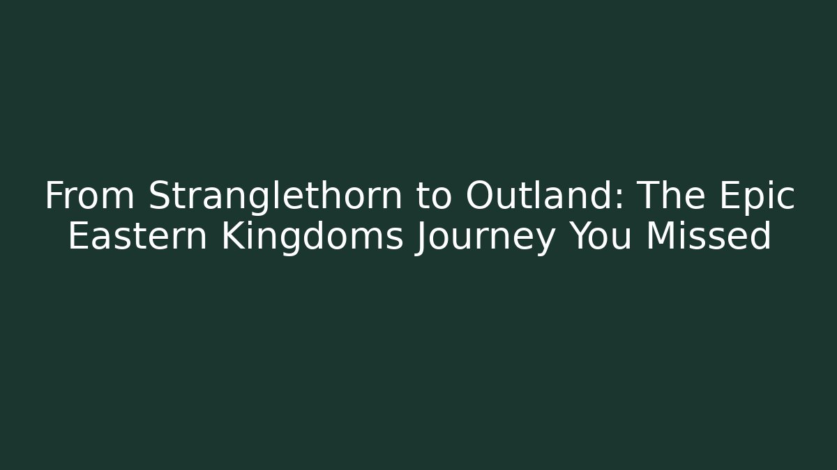 From Stranglethorn to Outland: The Epic Eastern Kingdoms Journey You Missed