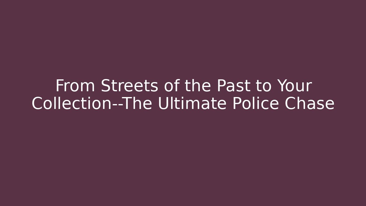 From Streets of the Past to Your Collection—The Ultimate Police Chase