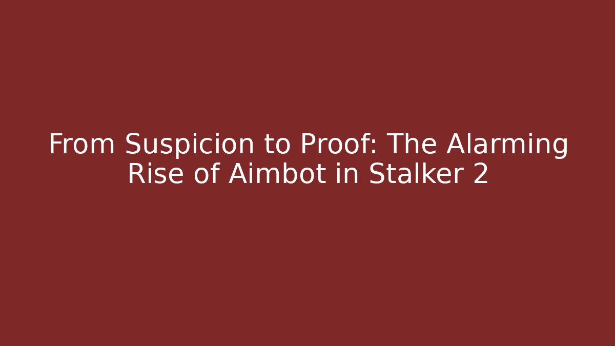 From Suspicion to Proof: The Alarming Rise of Aimbot in Stalker 2