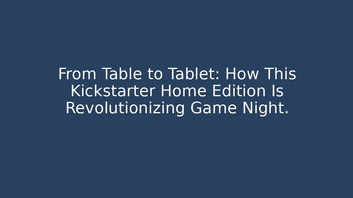 From Table to Tablet: How This Kickstarter Home Edition Is Revolutionizing Game Night. - Andrea Zevedo